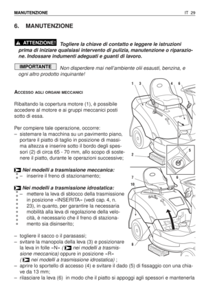 Page 1626. MANUTENZIONE
Togliere la chiave di contatto e leggere le istruzioni
prima di iniziare qualsiasi intervento di pulizia, manutenzione o riparazio-
ne. Indossare indumenti adeguati e guanti di lavoro.
Non disperdere mai nell’ambiente olii esausti, benzina, e
ogni altro prodotto inquinante!
A
CCESSO AGLI ORGANI MECCANICI
Ribaltando la copertura motore (1), è possibile
accedere al motore e ai gruppi meccanici posti
sotto di essa.
Per compiere tale operazione, occorre:
–sistemare la macchina su un pavimento...