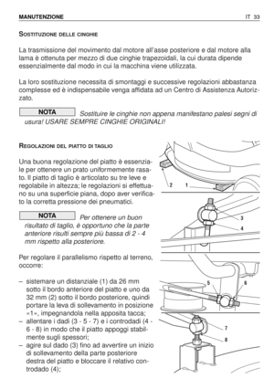 Page 166SOSTITUZIONE DELLE CINGHIE
La trasmissione del movimento dal motore all’asse posteriore e dal motore alla
lama è ottenuta per mezzo di due cinghie trapezoidali, la cui durata dipende
essenzialmente dal modo in cui la macchina viene utilizzata.
La loro sostituzione necessita di smontaggi e successive regolazioni abbastanza
complesse ed è indispensabile venga affidata ad un Centro di Assistenza Autoriz-
zato.
Sostituire le cinghie non appena manifestano palesi segni di
usura! USARE SEMPRE CINGHIE...