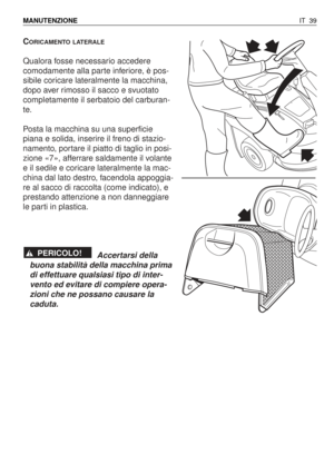 Page 172CORICAMENTO LATERALE
Qualora fosse necessario accedere
comodamente alla parte inferiore, è pos-
sibile coricare lateralmente la macchina,
dopo aver rimosso il sacco e svuotato
completamente il serbatoio del carburan-
te.
Posta la macchina su una superficie
piana e solida, inserire il freno di stazio-
namento, portare il piatto di taglio in posi-
zione «7», afferrare saldamente il volante
e il sedile e coricare lateralmente la mac-
china dal lato destro, facendola appoggia-
re al sacco di raccolta (come...