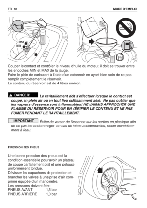 Page 19Couper le contact et contrôler le niveau dhuile du moteur; il doit se trouver entre
les encoches MIN et MAX de la jauge.
Faire le plein de carburant à laide dun entonnoir en ayant bien soin de ne pas
remplir complètement le réservoir.
Le contenu du réservoir est de 4 litres environ.
Le ravitaillement doit seffectuer lorsque le contact est
coupé, en plein air ou en tout lieu suffisamment aéré. Ne pas oublier que
les vapeurs dessence sont inflammables! NE JAMAIS APPROCHER UNE
FLAMME DU RÉSERVOIR POUR EN...