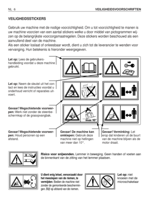 Page 183NL 6VEILIGHEIDSVOORSCHRIFTEN
VEILIGHEIDSSTICKERS
Gebruik uw machine met de nodige voorzichtigheid. Om u tot voorzichtigheid te manen is
uw machine voorzien van een aantal stickers welke u door middel van pictogrammen wij-
zen op de belangrijkste voorzorgsmaatregelen. Deze stickers worden beschouwd als een
aanvullend deel van de machine.
Als een sticker loslaat of onleesbaar wordt, dient u zich tot de leverancier te wenden voor
vervanging. Hun betekenis is hieronder weergegeven.
Let op:Lees de...