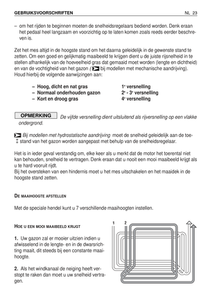 Page 200–om het rijden te beginnen moeten de snelheidsregelaars bediend worden. Denk eraan
het pedaal heel langzaam en voorzichtig op te laten komen zoals reeds eerder beschre-
ven is.
Zet het mes altijd in de hoogste stand om het daarna geleidelijk in de gewenste stand te
zetten. Om een goed en gelijkmatig maaibeeld te krijgen dient u de juiste rijsnelheid in te
stellen afhankelijk van de hoeveelheid gras dat gemaaid moet worden (lengte en dichtheid)
en van de vochtigheid van het gazon 
( bij modellen met...