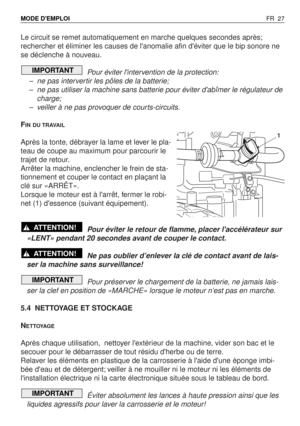 Page 28Le circuit se remet automatiquement en marche quelques secondes après;
rechercher et éliminer les causes de lanomalie afin déviter que le bip sonore ne
se déclenche à nouveau.
Pour éviter lintervention de la protection:
–ne pas intervertir les pôles de la batterie;
–ne pas utiliser la machine sans batterie pour éviter dabîmer le régulateur de
charge;
–veiller à ne pas provoquer de courts-circuits.
F
IN DU TRAVAIL
Après la tonte, débrayer la lame et lever le pla-
teau de coupe au maximum pour parcourir...