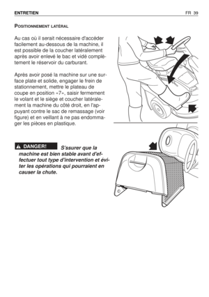 Page 40POSITIONNEMENT LATÉRAL
Au cas où il serait nécessaire daccéder
facilement au-dessous de la machine, il
est possible de la coucher latéralement
après avoir enlevé le bac et vidé complè-
tement le réservoir du carburant.
Après avoir posé la machine sur une sur-
face plate et solide, engager le frein de
stationnement, mettre le plateau de
coupe en position «7», saisir fermement
le volant et le siège et coucher latérale-
ment la machine du côté droit, en lap-
puyant contre le sac de remassage (voir
figure)...