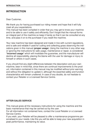 Page 46INTRODUCTION
Dear Customer,
We thank you for having purchased our riding mower and hope that it will fully
meet all your expectations.
This manual has been compiled in order that you may get to know your machine
and to be able to use it safely and efficiently. Don’t forget that the manual forms
an integral part of the machine so keep it handy so that it can be consulted at any
time, and pass it on to the purchaser if you resell the machine.
Your new machine has been designed and made in line with current...