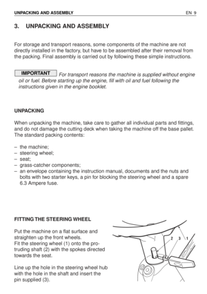 Page 543. UNPACKING AND ASSEMBLY
For storage and transport reasons, some components of the machine are not
directly installed in the factory, but have to be assembled after their removal from
the packing. Final assembly is carried out by following these simple instructions.
For transport reasons the machine is supplied without engine
oil or fuel. Before starting up the engine, fill with oil and fuel following the
instructions given in the engine booklet.
UNPACKING
When unpacking the machine, take care to gather...