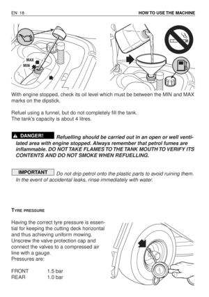 Page 63With engine stopped, check its oil level which must be between the MIN and MAX
marks on the dipstick.
Refuel using a funnel, but do not completely fill the tank.
The tanks capacity is about 4 litres.
Refuelling should be carried out in an open or well venti-
lated area with engine stopped. Always remember that petrol fumes are
inflammable. DO  NOT TAKE  FLAMES TO THE TANK  MOUTH TO VERIFY  ITS
CONTENTS AND DO NOT SMOKE WHEN REFUELLING.
Do not drip petrol onto the plastic parts to avoid ruining them.
In...