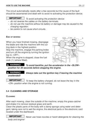 Page 72EN 27 HOW TO  USE THE  MACHINE
The circuit automatically resets after a few seconds but the cause of the fault
should be ascertained and dealt with to avoid re-activating the protection device.
To avoid activating the protection device:
–do not reverse the cables on the battery terminals;
–do not use the machine without its battery or damage may be caused to the
charging regulator;
–be careful to not cause short-circuits.
E
ND OF MOWING
When you have finished mowing, disengage
the blade and ride the...