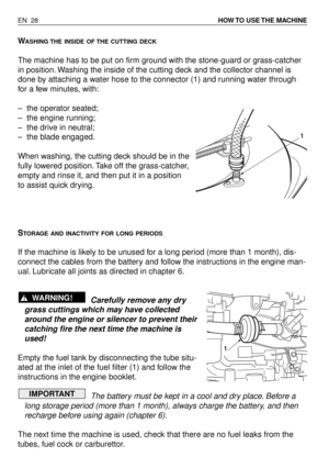 Page 73WASHING THE INSIDE OF THE CUTTING DECK
The machine has to be put on firm ground with the stone-guard or grass-catcher
in position. Washing the inside of the cutting deck and the collector channel is
done by attaching a water hose to the connector (1) and running water through
for a few minutes, with:
–the operator seated;
–the engine running;
–the drive in neutral;
–the blade engaged.
When washing, the cutting deck should be in the
fully lowered position. Take off the grass-catcher,
empty and rinse it,...