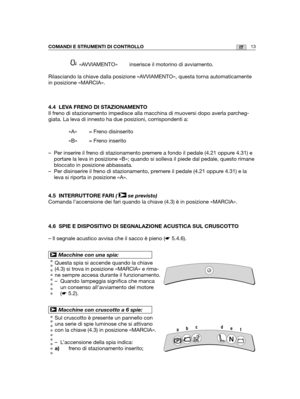 Page 14113ITCOMANDI E STRUMENTI DI CONTROLLO
«AVVIAMENTO»  inserisce il motorino di avviamento.
Rilasciando la chiave dalla posizione «AVVIAMENTO», questa torna automaticamente
in posizione «MARCIA».
4.4 LEVA FRENO DI STAZIONAMENTO
Il freno di stazionamento impedisce alla macchina di muoversi dopo averla par\
cheg-
giata. La leva di innesto ha due posizioni, corrispondenti a:
«A» = Freno disinserito 
«B» = Freno inserito
– Per inserire il freno di stazionamento premere a fondo il pedale (4.21 oppure 4.31) e...