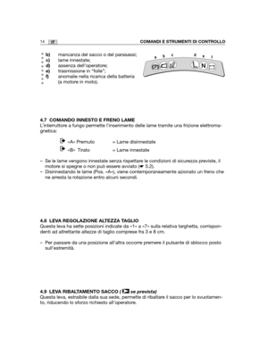 Page 14214IT
b)mancanza del sacco o del parasassi;
c)lame innestate;
d)assenza dell’operatore;
e)trasmissione in “folle”;
f)anomalie nella ricarica della batteria
(a motore in moto).
4.7 COMANDO INNESTO E FRENO LAME
L’interruttore a fungo permette l’inserimento delle lame tramite una frizione elet\
troma-
gnetica:
«A» Premuto = Lame disinnestate 
«B» Tirato = Lame innestate 
– Se le lame vengono innestate senza rispettare le condizioni di sicurezza previste, il
motore si spegne o non può essere avviato (☛5.2).
–...