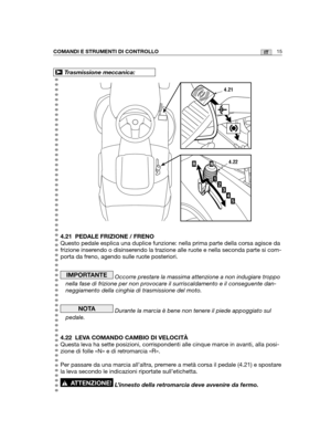 Page 14315ITCOMANDI E STRUMENTI DI CONTROLLO
4.21 PEDALE FRIZIONE / FRENO
Questo pedale esplica una duplice funzione: nella prima parte della cors\
a agisce da
frizione inserendo o disinserendo la trazione alle ruote e nella seconda parte si com-
porta da freno, agendo sulle ruote posteriori.
Occorre prestare la massima attenzione a non indugiare troppo
nella fase di frizione per non provocare il surriscaldamento e il conseguente dan-
neggiamento della cinghia di trasmissione del moto.
Durante la marcia è bene...