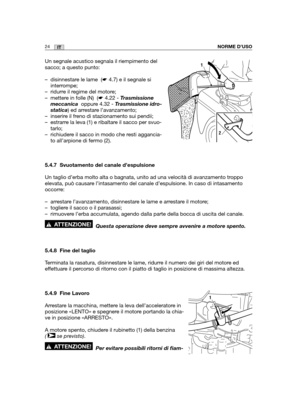 Page 15224ITNORME D’USO
Un segnale acustico segnala il riempimento del
sacco; a questo punto:
– disinnestare le lame  (☛4.7) e il segnale si
interrompe;
– ridurre il regime del motore;
– mettere in folle (N)  (☛4.22 - Trasmissione
meccanica oppure 4.32 - Trasmissione idro-
statica) ed arrestare l’avanzamento;
– inserire il freno di stazionamento sui pendii;
– estrarre la leva (1) e ribaltare il sacco per svuo-
tarlo;
– richiudere il sacco in modo che resti aggancia-
to all’arpione di fermo (2).
5.4.7 Svuotamento...