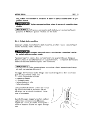 Page 15325ITNORME D’USO
ma, portare l’acceleratore in posizione di «LENTO» per 20 secon\
di prima di spe-
gnere il motore. 
Togliere sempre la chiave prima di lasciare la macchina incu-
stodita!
Per preservare la carica della batteria, non lasciare la chiave in
posizione di «MARCIA» quando il motore non è in moto.
5.4.10 Pulizia della macchina
Dopo ogni utilizzo, ripulire l’esterno della macchina, svuotare il sacco e scuoterlo per
ripulirlo dai residui d’erba e terriccio.
Svuotare sempre il sacco e non lasciare...