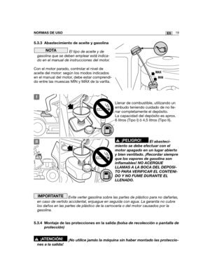 Page 18919ESNORMAS DE USO
5.3.3 Abastecimiento de aceite y gasolina
El tipo de aceite y de
gasolina que se deben emplear está indica-
do en el manual de instrucciones del motor.
Con el motor parado, controlar el nivel de
aceite del motor: según los modos indicados
en el manual del motor, debe estar comprendi-
do entre las muescas MÍN y MÁX de la varilla.
Llenar de combustible, utilizando un
embudo teniendo cuidado de no lle-
nar completamente el depósito.
La capacidad del depósito es aprox.
6 litros (Tipo I) ó...