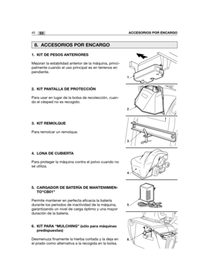 Page 21040ESACCESORIOS POR ENCARGO
1. KIT DE PESOS ANTERIORES
Mejoran la estabilidad anterior de la máquina, princi-
palmente cuando el uso principal es en terrenos en
pendiente. 
2. KIT PANTALLA DE PROTECCIÓN
Para usar en lugar de la bolsa de recolección, cuan-
do el césped no es recogido.
3. KIT REMOLQUE
Para remolcar un remolque.
4. LONA DE CUBIERTA
Para proteger la máquina contra el polvo cuando no
se utiliza.
5. CARGADOR DE BATERÍA DE MANTENIMIEN-
TO“CB01”
Permite mantener en perfecta eficacia la batería...