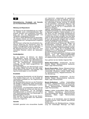 Page 214und übernimmt, unbeschadet der gesetzlichen
Gewährleistung, im Falle von Material- oder Her-
stellungsfehlern Garantie. Die Garantiezeit beträgt
bei ausschließlich privater Nutzung 24 Monate
und bei gewerblich / beruflichem Gebrauch oder
bei Einsatz im Vermietgeschäft 12 Monate. Die
gewährte Garantie hat nur in Deutschland und
Österreich Gültigkeit.
Jegliche Garantiearbeiten werden durch einen
DOLMAR-Fachhändler bzw. einer DOLMAR Servi-
ce-Werkstatt ausgeführt. Hierbei behalten wir uns
das Recht auf eine...