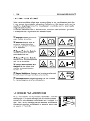 Page 50CONSIGNES DE SÉCURITÉ6FR
1.3 ÉTIQUETTES DE SÉCURITÉ
Votre machine doit être utilisée avec prudence. Dans ce but, des étiquettes destinées\
à vous rappeler les principales précautions d’utilisation ont é\
té placées sur la machine
sous forme de pictogrammes. Ces étiquettes sont considérées com\
me faisant partie
intégrante de la machine.
Si une étiquette se détache ou devient illisible, contactez votre Revendeur qui veillera
à la remplacer. Leur signification est donnée ci-après.
1.4 CONSIGNES POUR LE...