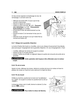 Page 6824FRMODE D’EMPLOI
Un bip sonore signale le remplissage du bac de
ramassage; il convient alors de:
– débrayer les lames (☛4.7) pour que le bip
sonore s’interrompe;
– réduire le régime du moteur;
– mettre au point mort (N)  (☛4.22 - Transmis-
sion mécanique ou 4.32 - Transmission
hydrostatique) et s’arrêter ;
– enclencher le frein de stationnement sur les
pentes;
– extraire le levier (1) et renverser le bac pour le
vider ;
– refermer le bac de façon à ce qu’il reste fixé au
crochet de fixation (2).
5.4.7...