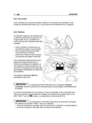 Page 7632FRENTRETIEN
6.2.3 Axe arrière
Il est constitué d’un groupe monobloc scellé et ne nécessite pas d’entretien; il est
chargé de lubrifiant permanent, qui n’a pas besoin de remplacement ou d’appoint.
6.2.4 Batterie
Un entretien soigneux de la batterie est
un élément essentiel pour garantir une
longue durée de vie. La batterie de
votre machine doit impérativement être
chargée:
– avant d’utiliser la machine pour la
première fois après l’avoir achetée;
– avant chaque période prolongée
d’inactivité de la...