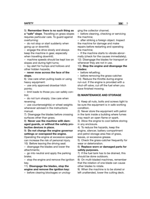 Page 915)Remember there is no such thing as
a “safe” slope. Travelling on grass slopes
requires particular care. To guard against
overturning: 
– do not stop or start suddenly when
going up or downhill;
– engage the drive slowly and always
keep the machine in gear, especially
when travelling downhill;
– machine speeds should be kept low on
slopes and during tight turns;
– tay alert for humps and hollows and
other hidden hazards;
–never mow across the face of the
slope.
6) Use care when pulling loads or using...