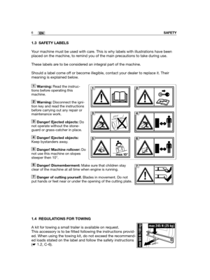 Page 92SAFETY6EN
1.3 SAFETY LABELS
Your machine must be used with care. This is why labels with illustrations have been
placed on the machine, to remind you of the main precautions to take during use. 
These labels are to be considered an integral part of the machine.
Should a label come off or become illegible, contact your dealer to replace it. Their
meaning is explained below.
1.4 REGULATIONS FOR TOWING
A kit for towing a small trailer is available on request. 
This accessory is to be fitted following the...