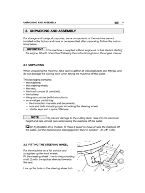 Page 95For storage and transport purposes, some components of the machine are not
installed in the factory and have to be assembled after unpacking. Follow the instruc-
tions below.
The machine is supplied without engine oil or fuel. Before starting
the engine, fill with oil and fuel following the instructions given in the engine manual.
3.1 UNPACKING
When unpacking the machine, take care to gather all individual parts and fittings, and
do not damage the cutting deck when taking the machine off the pallet.
The...