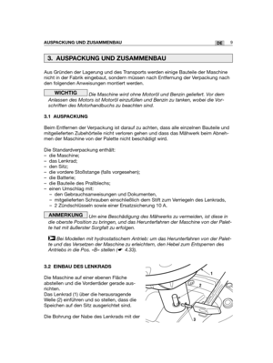 Page 11Aus Gründen der Lagerung und des Transports werden einige Bauteile der Maschine
nicht in der Fabrik eingebaut, sondern müssen nach Entfernung der Verpackung nach
den folgenden Anweisungen montiert werden.
Die Maschine wird ohne Motoröl und Benzin geliefert. Vor dem
Anlassen des Motors ist Motoröl einzufüllen und Benzin zu tanken, wobei die Vor-
schriften des Motorhandbuchs zu beachten sind.
3.1 AUSPACKUNG
Beim Entfernen der Verpackung ist darauf zu achten, dass alle einzelnen Bauteile und
mitgelieferten...