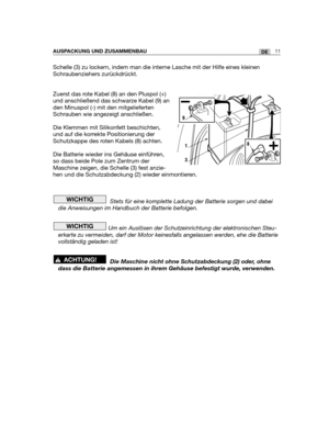 Page 13Schelle (3) zu lockern, indem man die interne Lasche mit der Hilfe eines kleinen
Schraubenziehers zurückdrückt.
Zuerst das rote Kabel (8) an den Pluspol (+)
und anschließend das schwarze Kabel (9) an
den Minuspol (-) mit den mitgelieferten
Schrauben wie angezeigt anschließen. 
Die Klemmen mit Silikonfett beschichten,
und auf die korrekte Positionierung der
Schutzkappe des roten Kabels (8) achten. 
Die Batterie wieder ins Gehäuse einführen,
so dass beide Pole zum Zentrum der
Maschine zeigen, die Schelle...