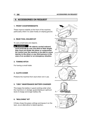 Page 12640ENACCESSORIES ON REQUEST
1. FRONT COUNTERWEIGHTS
These improve stability at the front of the machine,
particularly when it is used mostly on sloping ground. 
2. REAR TOOL HOLDER KIT
To carry small tools and objects.
No objects carried onboard
must protrude by over one-third of their length,
they must not hinder the driver or compromise
his control over the machine or be able to cause
injuries to the driver or any third persons in the
case of an accident or an emergency situation.
3. TOWING HITCH
For...