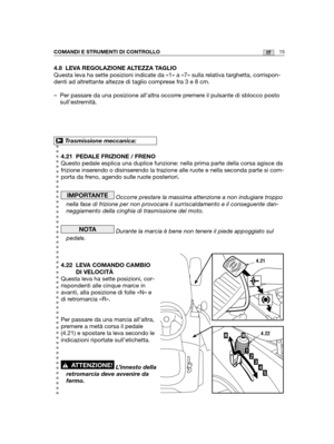 Page 14315ITCOMANDI E STRUMENTI DI CONTROLLO
4.8 LEVA REGOLAZIONE ALTEZZA TAGLIO
Questa leva ha sette posizioni indicate da «1» a «7» sulla r\
elativa targhetta, corrispon-
denti ad altrettante altezze di taglio comprese fra 3 e 8 cm.
– Per passare da una posizione all’altra occorre premere il pulsante di sblocco posto
sull’estremità.
4.21 PEDALE FRIZIONE / FRENO
Questo pedale esplica una duplice funzione: nella prima parte della cors\
a agisce da
frizione inserendo o disinserendo la trazione alle ruote e nella...