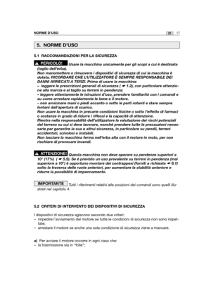 Page 145NORME D’USO17IT
5.1 RACCOMANDAZIONI PER LA SICUREZZA
Usare la macchina unicamente per gli scopi a cui è destinata
(taglio dell’erba). 
Non manomettere o rimuovere i dispositivi di sicurezza di cui la macchin\
a è
dotata. RICORDARE CHE L’UTILIZZATORE È SEMPRE RESPONSABILE DEI
DANNI ARRECATI A TERZI. Prima di usare la macchina:
– leggere le prescrizioni generali di sicurezza ( ☛ 1.2), con particolare attenzio-
ne alla marcia e al taglio su terreni in pendenza;
– leggere attentamente le istruzioni d’uso,...