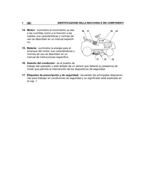 Page 17814. Motor:suministra el movimiento ya sea
a las cuchillas como a la tracción a las
ruedas; sus características y normas de
uso se describen en un manual específi-
co.
15. Batería:suministra la energía para el
arranque del motor; sus características y
normas de uso se describen en un
manual de instrucciones específico.
16. Asiento del conductor:es el puesto de
trabajo del operador y está dotado de un sensor que detecta su presencia de
modo que permita la intervención de los dispositivos de seguridad.
17....