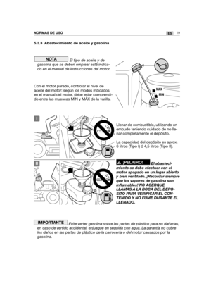 Page 18919ESNORMAS DE USO
5.3.3 Abastecimiento de aceite y gasolina
El tipo de aceite y de
gasolina que se deben emplear está indica-
do en el manual de instrucciones del motor.
Con el motor parado, controlar el nivel de
aceite del motor: según los modos indicados
en el manual del motor, debe estar comprendi-
do entre las muescas MÍN y MÁX de la varilla.
Llenar de combustible, utilizando un
embudo teniendo cuidado de no lle-
nar completamente el depósito.
La capacidad del depósito es aprox.
6 litros (Tipo I) ó...