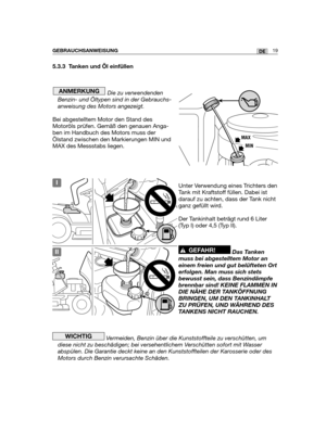 Page 215.3.3 Tanken und Öl einfüllen
Die zu verwendenden
Benzin- und Öltypen sind in der Gebrauchs-
anweisung des Motors angezeigt.
Bei abgestelltem Motor den Stand des
Motoröls prüfen. Gemäß den genauen Anga-
ben im Handbuch des Motors muss der
Ölstand zwischen den Markierungen MIN und
MAX des Messstabs liegen. 
Unter Verwendung eines Trichters den
Tank mit Kraftstoff füllen. Dabei ist
darauf zu achten, dass der Tank nicht
ganz gefüllt wird.
Der Tankinhalt beträgt rund 6 Liter
(Typ I) oder 4,5 (Typ II).
Das...