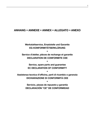 Page 213ANHANG • ANNEXE • ANNEX • ALLEGATO • ANEXO
Werkstattservice, Ersatzteile und Garantie
EG-KONFORMITÄTSERKLÄRUNG
•
Service d’atelier, pièces de rechange et garantie
DECLARATION DE CONFORMITE CEE
•
Service, spare parts and guarantee
EC DECLARATION OF CONFORMITY
•
Assistenza tecnica d’officina, parti di ricambio e garanzia
DICHIARAZIONE DI CONFORMITÀ CEE
•
Servicio, piezas de repuesto y garantía
DECLARACIÓN “CE” DE CONFORMIDAD
1 