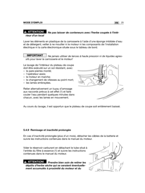 Page 6925FRMODE D’EMPLOI
Ne pas laisser de conteneurs avec l’herbe coupée à l’inté\
-
rieur d’un local
Laver les éléments en plastique de la carrosserie à laide dune éponge imbibée deau
et de détergent; veiller à ne mouiller ni le moteur ni les composants de linsta\
llation
électrique ni la carte électronique située sous le tableau de bord.
Ne jamais utiliser de lances à haute pression ni de liquides agres-
sifs pour laver la carrosserie et le moteur!
Le lavage de l’intérieur du plateau de coupe
doit être...