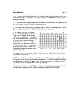 Page 734.Le moteur doit être utilisé au maximum des tours, aussi bien pour assurer une tonte
nette de l’herbe que pour obtenir une bonne poussée de l’herbe \
coupée à travers la
goulotte d’éjection.
5.La fréquence des tontes doit être proportionnelle à la croissance de l’herbe, en évi-
tant qu’entre une tonte et l’autre l’herbe pousse trop.
6.Pendant les périodes les plus chaudes et sèches, il est conseillé\
 de garder l’herbe
légèrement plus haute afin de réduire le dessèchement du terrain.
7.La hauteur...