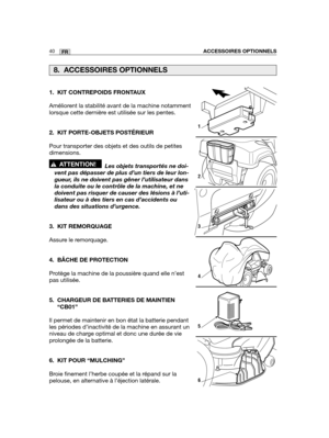 Page 8440FRACCESSOIRES OPTIONNELS
1. KIT CONTREPOIDS FRONTAUX
Améliorent la stabilité avant de la machine notamment
lorsque cette dernière est utilisée sur les pentes. 
2. KIT PORTE-OBJETS POSTÉRIEUR
Pour transporter des objets et des outils de petites
dimensions.
Les objets transportés ne doi-
vent pas dépasser de plus d’un tiers de leur lon-
gueur, ils ne doivent pas gêner l’utilisateur dans
la conduite ou le contrôle de la machine, et ne
doivent pas risquer de causer des lésions à l’uti-
lisateur ou à des...