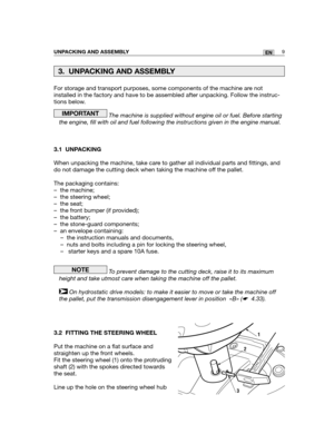 Page 95For storage and transport purposes, some components of the machine are not
installed in the factory and have to be assembled after unpacking. Follow the instruc-
tions below.
The machine is supplied without engine oil or fuel. Before starting
the engine, fill with oil and fuel following the instructions given in the engine manual.
3.1 UNPACKING
When unpacking the machine, take care to gather all individual parts and fittings, and
do not damage the cutting deck when taking the machine off the pallet.
The...