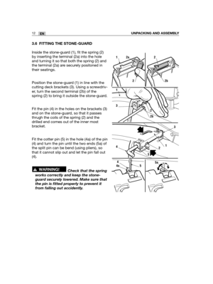 Page 983.6 FITTING THE STONE-GUARD
Inside the stone-guard (1), fit the spring (2)
by inserting the terminal (2a) into the hole
and turning it so that both the spring (2) and
the terminal (2a) are securely positoned in
their seatings.
Position the stone-guard (1) in line with the
cutting deck brackets (3). Using a screwdriv-
er, turn the second terminal (2b) of the
spring (2) to bring it outside the stone-guard.
Fit the pin (4) in the holes on the brackets (3)
and on the stone-guard, so that it passes
thrugh the...