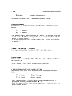 Page 10014ENCONTROLS AND INSTRUMENTS
«START»  connects the starter motor.
If you release the key on «START», it will automatically return to «ON».
4.4 PARKING BRAKE
This brake stops the machine from moving when it has been parked. There are two
positions:
«A» = Brake off
«B» = Brake on
– The brake is applied by pressing the pedal right down (4.21 or 4.31) and moving the
lever to position «B». When you take your foot off the pedal it will be blocked by the
lever in the lowered position.
– To disengage the parking...