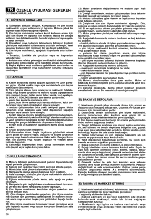 Page 4038
ÖZENLE UYULMASI GEREKENGÜVENL‹K KURALLARI
1) Talimatları  dikkatle  okuyun.  Kumandaları  ve  çim  biçme
makinesinin  uygun  kullanımını  iyi  ö¤renin.  Motoru  çabuk  bir
biçimde nasıl durduraca¤ınızı ö¤renin.
2) Çim  biçme  makinesini  sadece  kendi  kullanım  amacı  için
yani  çim  biçme  ve  toplama  için  kullanın.  Baﬂka  bir  amaçla
kullanım hem tehlikeli olabilir, hem de kiﬂilere ve/veya eﬂyala-
ra zarar verebilir.
3) Çocukların  veya  kullanım  talimatlarını  bilmeyen  kiﬂilerin
çim biçme...