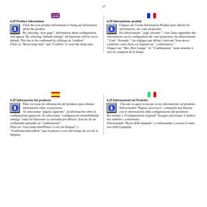 Page 4445
6.25 Product information
Click the icon product information to bring up information
about the product. 
By selecting “next page”, information about configuration
will appear. By selecting “default settings” all functions will be set to
default. This has to be confirmed by clicking on “confirm”.
Click on “Reset lamp time” and “Confirm” to reset the lamp time.6.25 Informations produit
Cliquez sur l’icône Information Produit pour obtenir les
informations sur votre projecteur.
En sélectionnant  page...