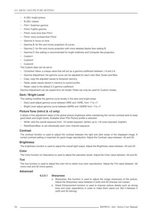 Page 26
6.0  MENU AND PICTURE SETTING
26R699810 - Inti+ Series User Manual
•A (3D): bright picture.
•B  (3D): classic.
• Film1: Eastman gamma
• Film2: Fujiﬁlm gamma
• Film3: more tone than Film1
• Film4: more contrast than Film2
• Gamma A: focus on tone
• Gamma B: for ﬁlm and movie projection (S curve).
• Gamma C: for ﬁlm and movie projection with more detailed blacks than setting B.
• Gamma D: this setting is recommended for bright midtones and Computer like projection.
• Custom1
• Custom2
• Custom3
The Custom...