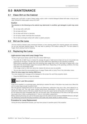 Page 37
8.0  MAINTENANCE
R699810 - Inti+ Series User Manual 37 
8.0 MAINTENANCE
8.1 Clean Dirt on the Cabinet
Always use a soft cloth. In case of heavy soiling, soak a cloth in neutral detergent diluted with water, wring dry and
wipe, followed by wiping again using a dry cloth.
Caution
Pay attention to the following as the cabinet may deteriorate in condition, get damaged or paint may come
off.
• Do not wipe with a stiff cloth.
• Do not wipe with force.
• Do not wipe with thinner or benzene.
• Do not spray...