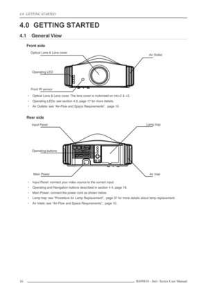 Page 16
4.0  GETTING STARTED
16R699810 - Inti+ Series User Manual
4.0 GETTING STARTED
4.1 General View
Front side
•Optical Lens & Lens cover. The lens cover is motorized on Inti+2 & +3.
• Operating LEDs: see section 4.3, page 17 for more details.
• Air Outlets: see “Air-Flow and Space Requirements”,  page 10.
Rear side
•Input Panel: connect your video source to the correct input.
• Operating and Navigation buttons described in section 4.4, page 18.
• Main Power: connect the power cord as shown below.
• Lamp...