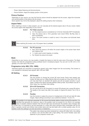 Page 29
6.0  MENU AND PICTURE SETTING
R699810 - Inti+ Series User Manual 29 
•Phase: Adjust ﬂickering and blurred pictures.
• Picture Position: Adjust the display position of the picture.
Picture Position
Depending on your source, you may ﬁnd that the picture should be adjusted into the screen, adjust the\
 horizontal
and vertical position of the picture into the screen.
Some signals may not be fully displayed, adjust this setting properly when necessary.
Aspect Ratio
When watching a movie or video program, you...