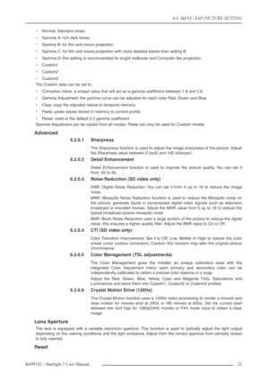 Page 256.0  MENU AND PICTURE SETTING
R699782 - Starlight 3 User Manual25 
•Normal: Standard tones
•Gamma A: rich dark tones.
•Gamma B: for ﬁlm and movie projection.
•Gamma C: for ﬁlm and movie projection with more detailed blacks than setting B.
•Gamma D: this setting is recommended for bright midtones and Computer like projection.
•Custom1
•Custom2
•Custom3
The Custom data can be set to:
•Correction Value: a unique value that will act as a gamma coefﬁcient between 1.8 and 2.6.
•Gamma Adjustment: the gamma...