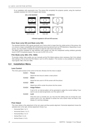 Page 286.0  MENU AND PICTURE SETTING
28R699782 - Starlight 3 User Manual
ﬁt an installation with anamorphic lens. The picture ﬁlls completely the projector panels, using the maximum
available resolution for 2.35-2.40 aspect ratio movies.
V-Stretch applied to SD and HD sources.
Over Scan (only SD) and Mask (only HD)
The standard deﬁnition (SD) signals generally use a frame which is larger than the visible portion of the picture, this
is to ensure a larger compatibility with old-fashioned scanning devices such as...